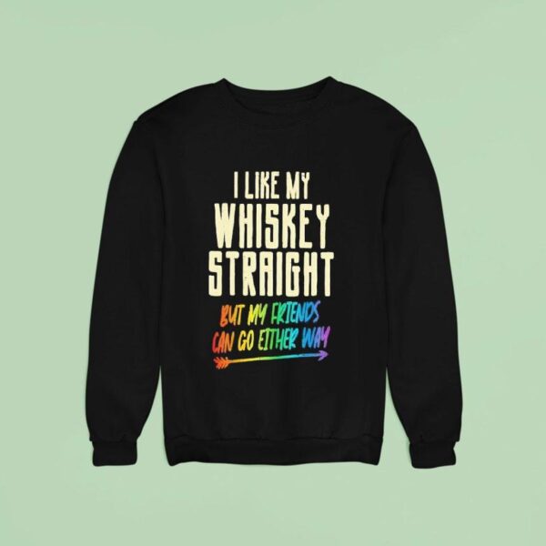 I Like My Whiskey Straight But My Friends Can Go Either Way Lgbtq Gay Pride Sweatshirt