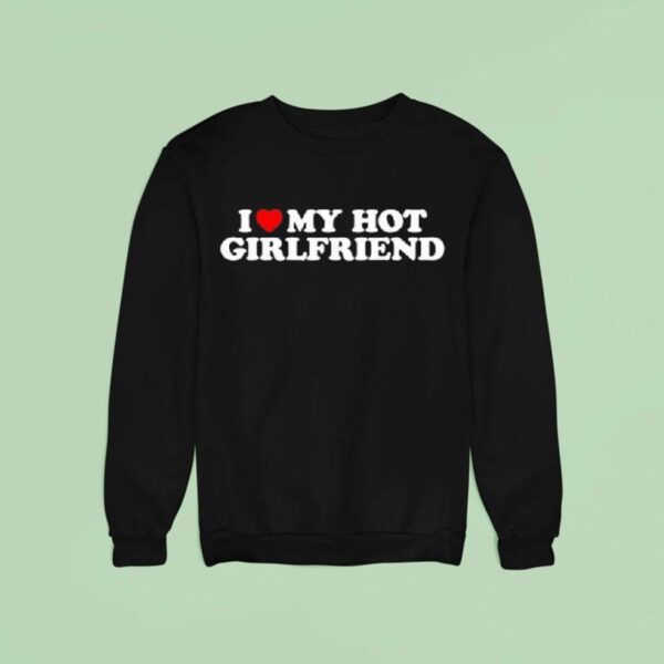 I Love My Hot Girlfriend Sweatshirt