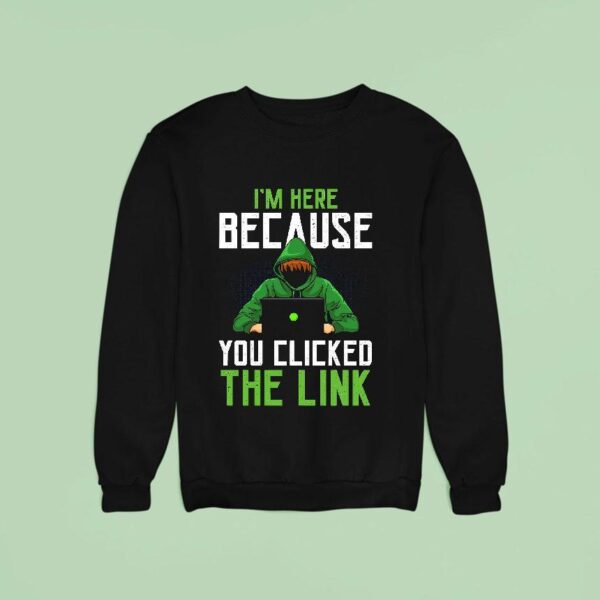 I M Here Because You Clicked The Link Sweatshirt