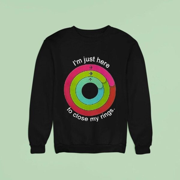 I M Just Here To Close My Rings Sweatshirt