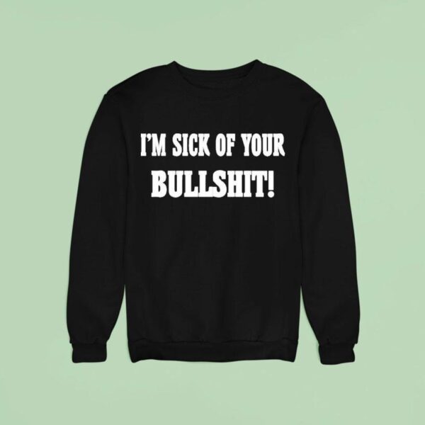 I M Sick Of Your Bullshi Sweatshirt