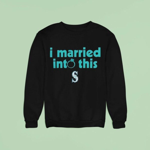 I Married Into This Seattle Mariners Sweatshirt