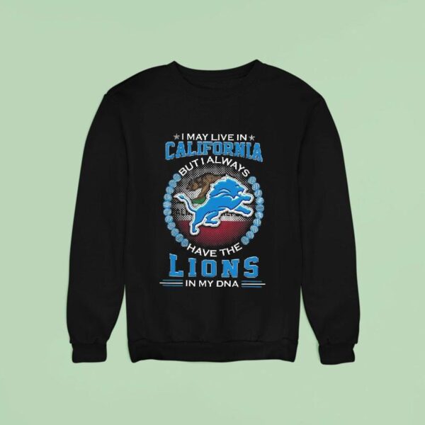I May Live In California But I Alway Have The Detroit Lions In My Dna Sweatshirt