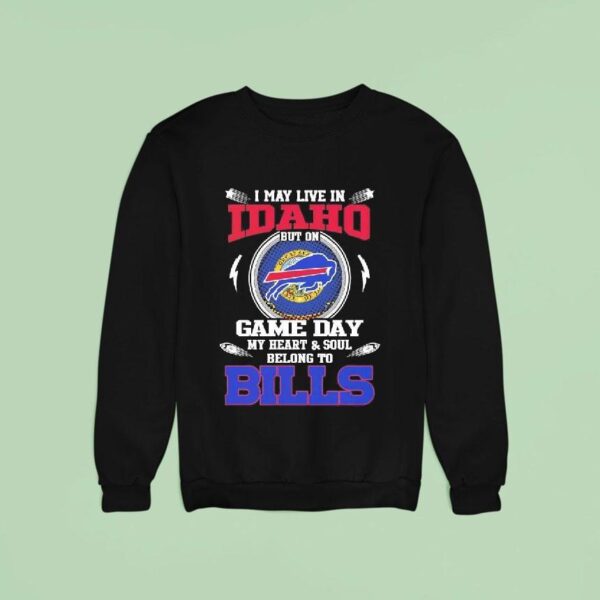 I May Live In Idaho But On Game Day My Heart Soul Belong To Buffalo Bills Sweatshirt