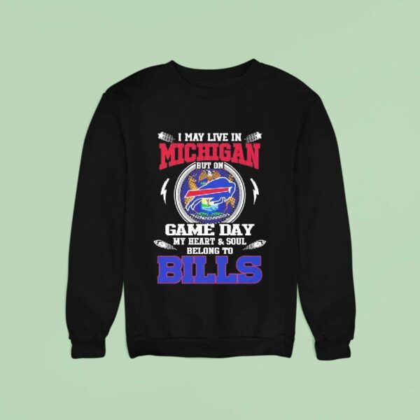 I May Live In Michigan But On Game Day My Heart Soul Belong To Buffalo Bills Sweatshirt