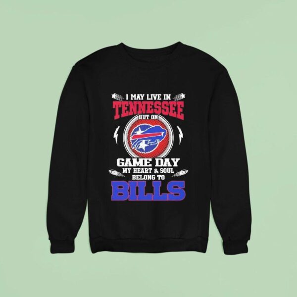 I May Live In Tennessee But On Game Day My Heart Soul Belong To Buffalo Bills Sweatshirt
