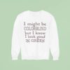 I Might Be Colorblind But I Know I Look Good In Green Sweatshirt