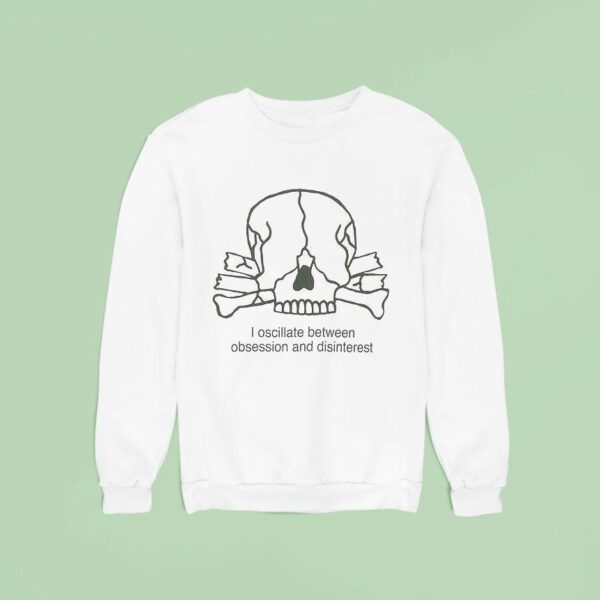 I Oscillate Between Obsession And Disinteres Sweatshirt
