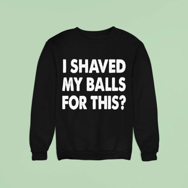 I Shaved My Balls For This Sweatshirt