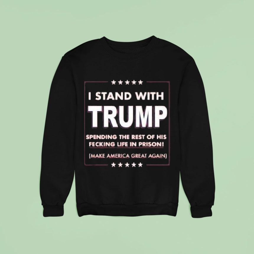 I Stand With Trump Parody Spending The Rest Of His Fecking Life In Prison Sweatshirt I Stand With Trump Parody Spending The Rest Of His Fecking Life In Prison Sweatshirt