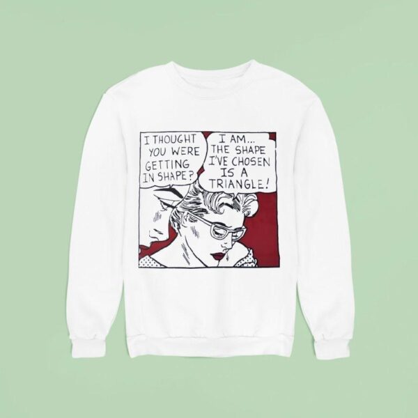 I Thought You Were Getting In Shape I Am The Shape I Ve Chosen Is A Triangle Sweatshirt