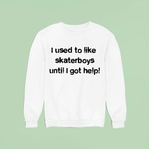 I Used To Like Skater Boys Until I Get Help Sweatshirt