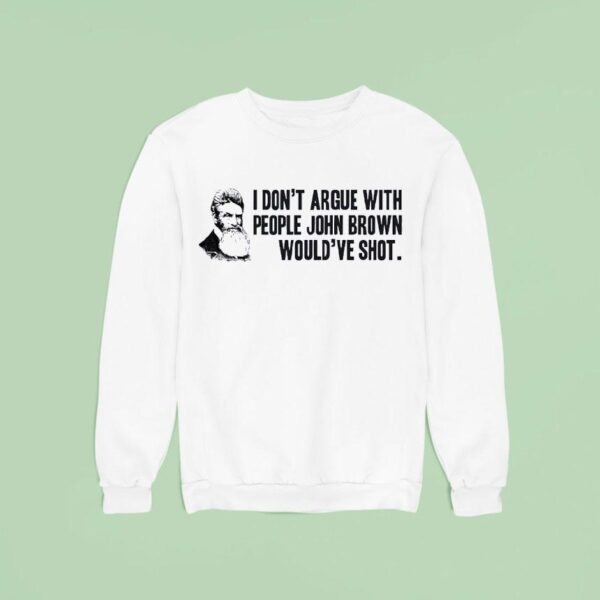 John Brown I Don T Argue With People John Brown Would Ve Sho Sweatshirt