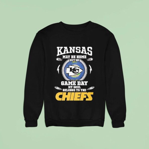 Kansas May Be Home But On Game Day My Soul Belongs To The Kansas City Chiefs Sweatshirt
