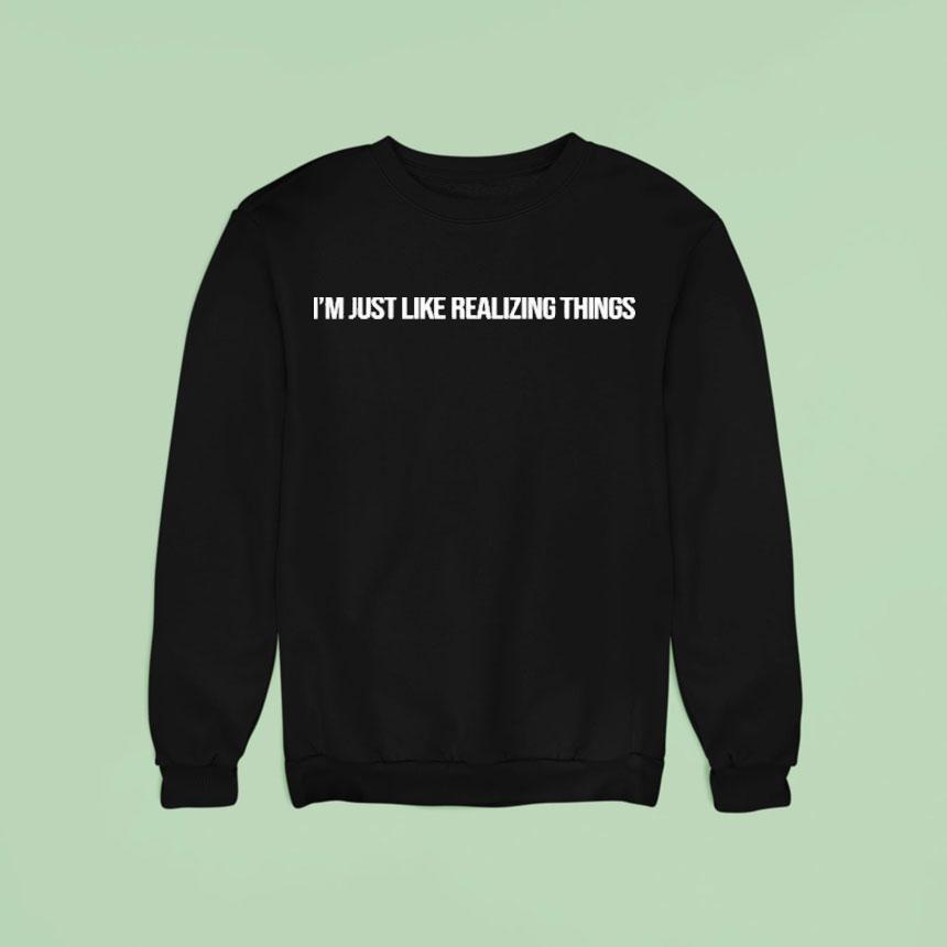 Kylie Jenner I M Just Like Realizing Things Sweatshirt Kylie Jenner I M Just Like Realizing Things Sweatshirt