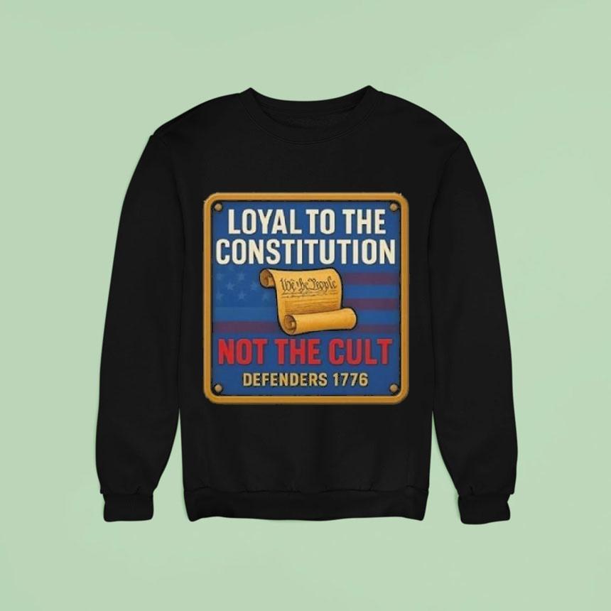 Loyal To The Constitution Not The Cult Defenders Sweatshirt Loyal To The Constitution Not The Cult Defenders Sweatshirt