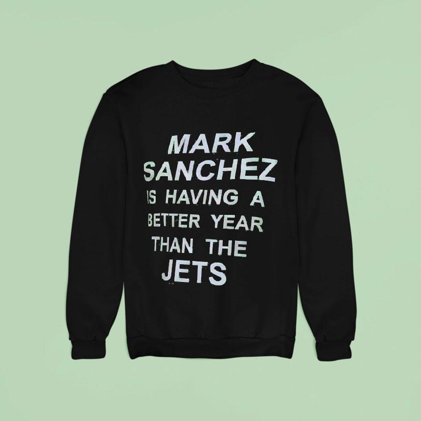 Mark Sanchez Is Having A Better Year Than The Jets Sweatshirt Mark Sanchez Is Having A Better Year Than The Jets Sweatshirt