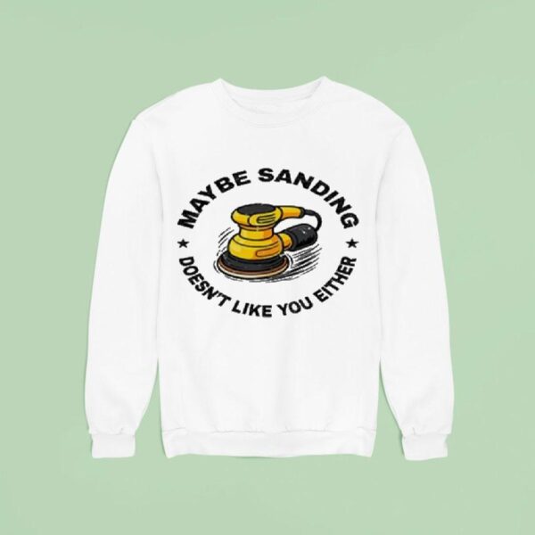 Maybe Sanding Doesn T Like You Either Woodworker Sweatshirt