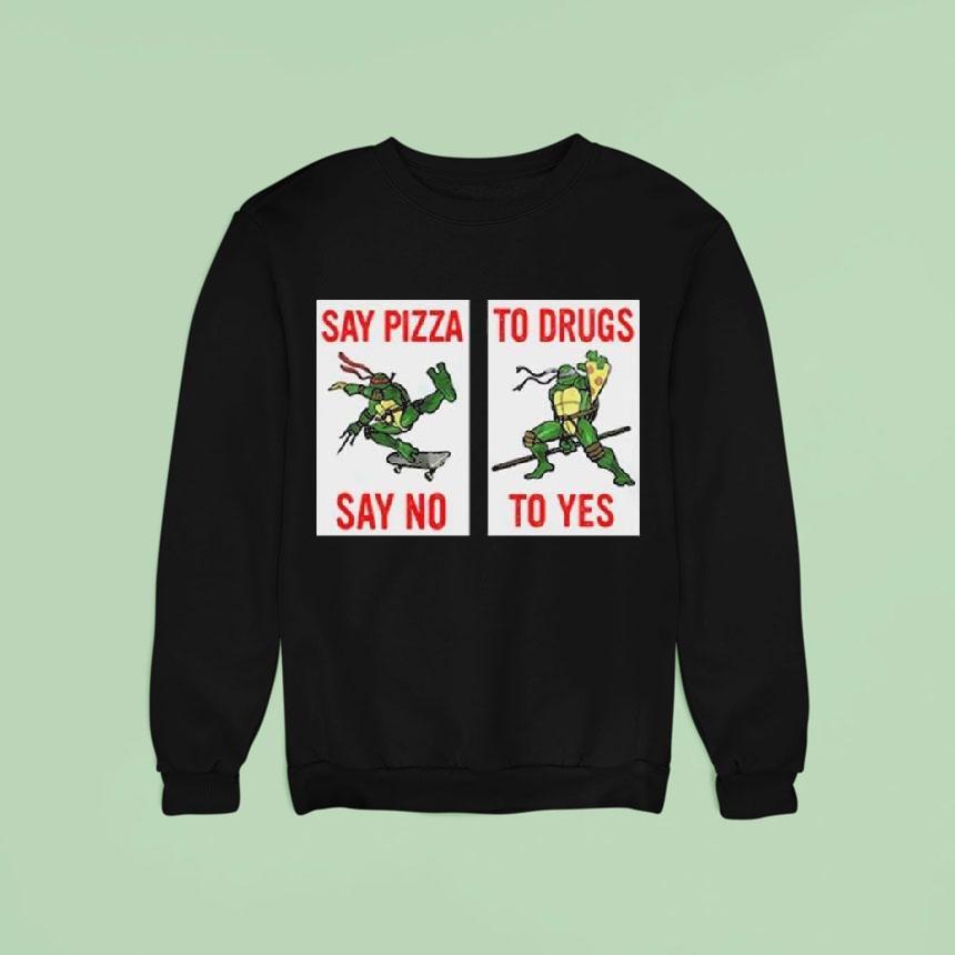 Ninja Turtles Say Pizza To Drugs Say No To Yes Sweatshirt Ninja Turtles Say Pizza To Drugs Say No To Yes Sweatshirt