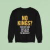No Kings Then Why Have They Sat On The Throne For Decades Sweatshirt