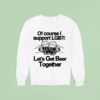 Of Course I Support Lgbt Let S Get Beer Together Sweatshirt