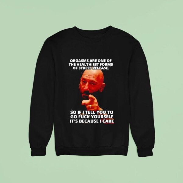 Orgasms Sre One Of The Heal Thiest Forms Of Stress Release So If I Tell You To Go Fck Yourself Sweatshirt