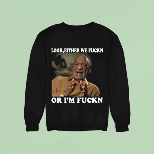 Original Bill Cosby Look Either We Fuckn Or I M Fuck Sweatshirt