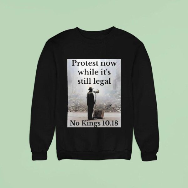 Protest Now While It S Still Legal No Kings Sweatshirt