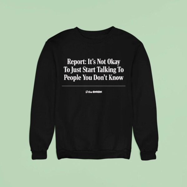 Report It S Not Okay To Just Start Talking To People You Don T Know The Onion Sweatshirt