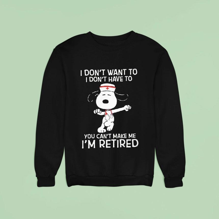 Snoopy The Peanuts I Don T Want To I Don T Have To You Can T Make Me I M Retired Nurse Sweatshirt Snoopy The Peanuts I Don T Want To I Don T Have To You Can T Make Me I M Retired Nurse Sweatshirt