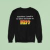 Sometimes I Need To Be Alone And Listen To Kiss Sweatshirt