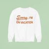Sorry I M On Vacation Sweatshirt