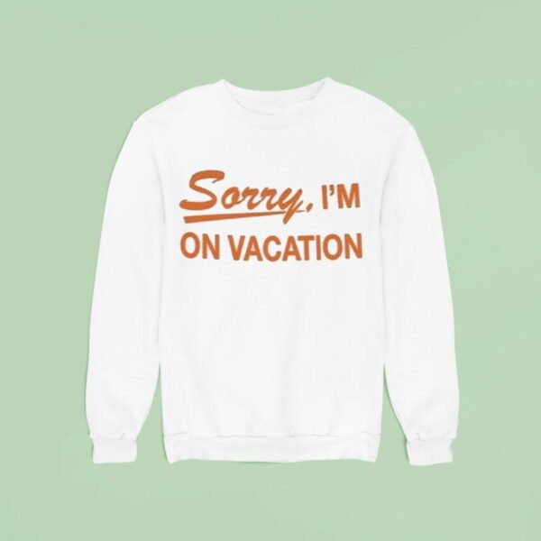 Sorry I M On Vacation Sweatshirt
