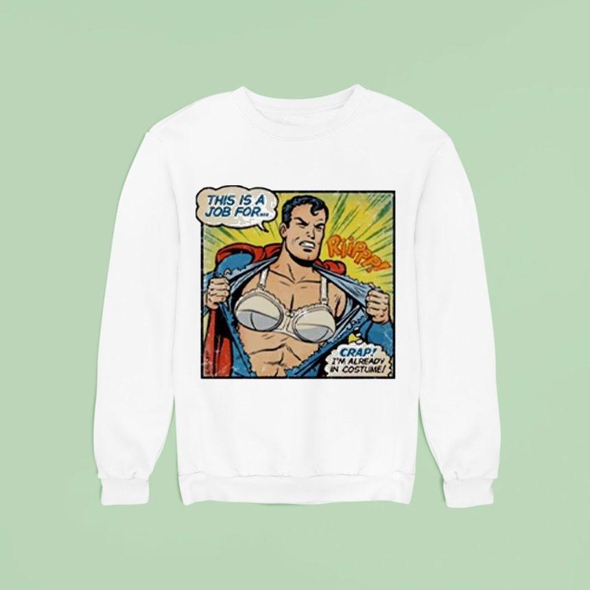 Superman Bra This Is A Job For Crap I M Already In Costume Sweatshirt Superman Bra This Is A Job For Crap I M Already In Costume Sweatshirt