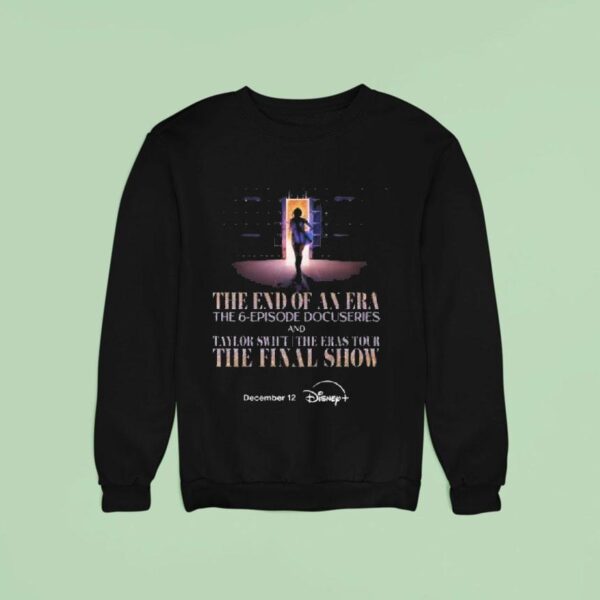Taylor The End Of An Era The Episode Docuseries And Taylor The Eras Tour Final Show On Disney Plus On December Sweatshirt