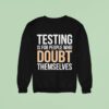 Testing Is For People Who Doubt Themselves Sweatshirt