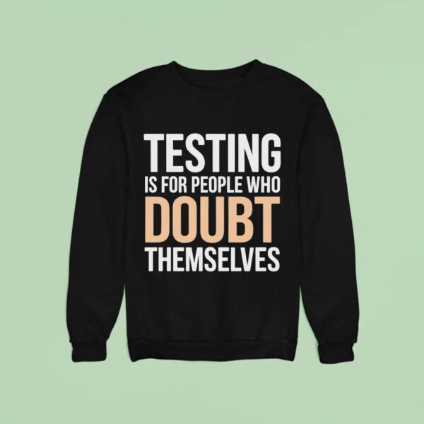 Testing Is For People Who Doubt Themselves Sweatshirt