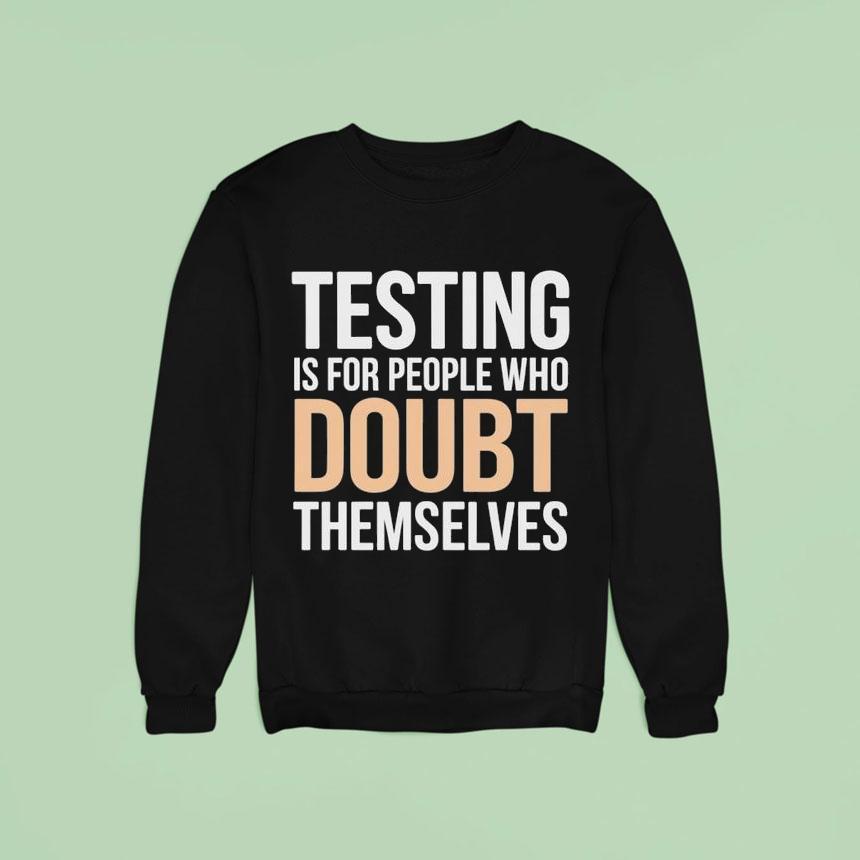 Testing Is For People Who Doubt Themselves Sweatshirt Testing Is For People Who Doubt Themselves Sweatshirt