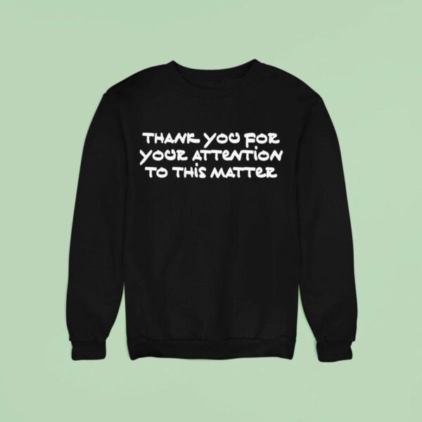 Thank You For Your Attention To This Matter Sweatshirt