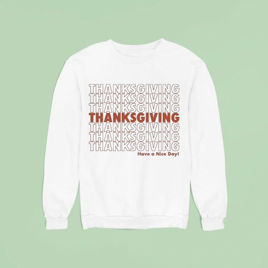 Thanksgiving Have A Nice Day Repea Sweatshirt Thanksgiving Have A Nice Day Repea Sweatshirt