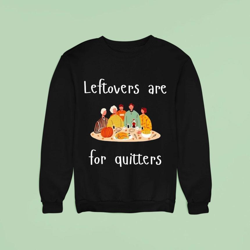 Thanksgiving Leftovers Are For Quitters Sweatshirt Thanksgiving Leftovers Are For Quitters Sweatshirt