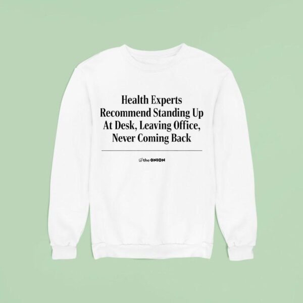 The Onion Health Experts Recommend Standing Up At Desk Leaving Office Never Coming Back Sweatshirt