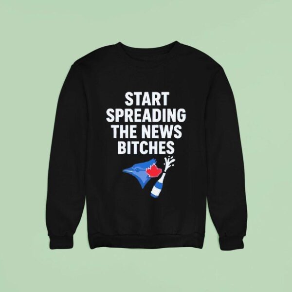 Toronto Blue Jays Alcs Start Spreading The News Bitches Sweatshirt