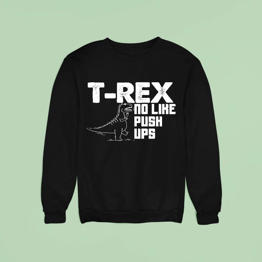 Totallytorn T Rex No Like Push Ups Novelty Sarcastic Sweatshirt Totallytorn T Rex No Like Push Ups Novelty Sarcastic Sweatshirt
