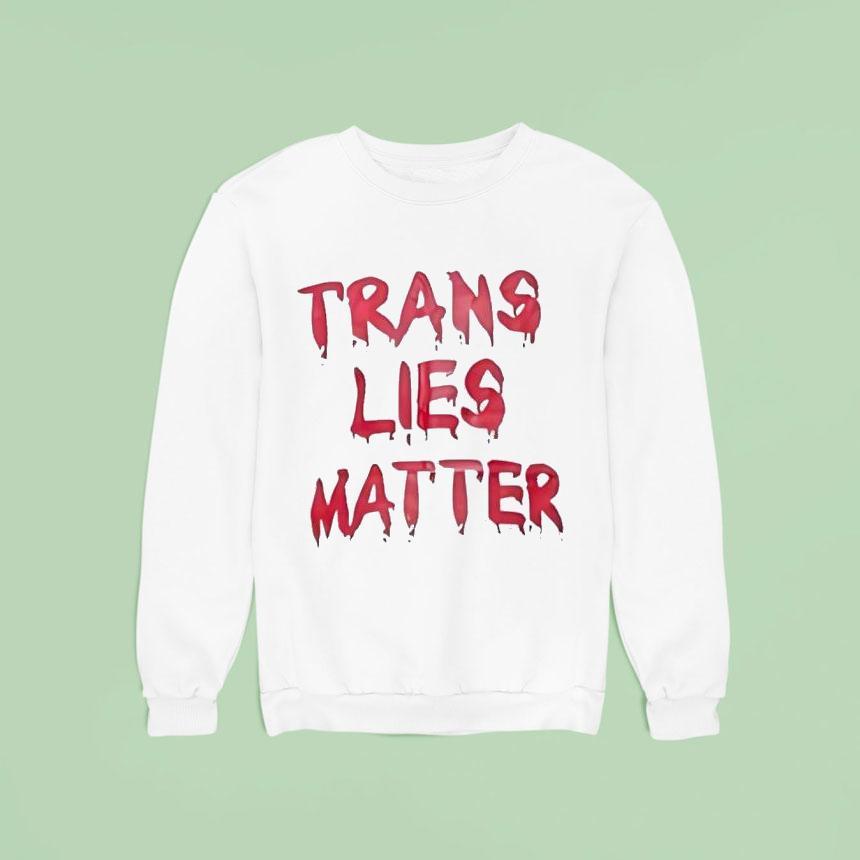 Trans Lies Matter Sweatshirt Trans Lies Matter Sweatshirt