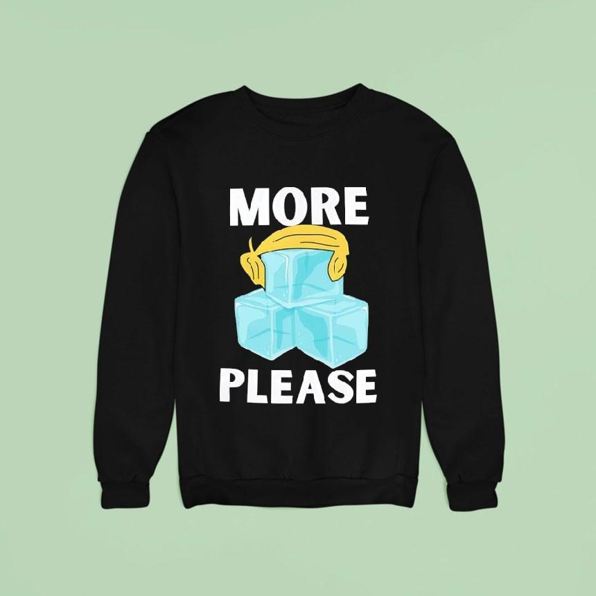 Trump Hair More Ice Please Sweatshirt Trump Hair More Ice Please Sweatshirt