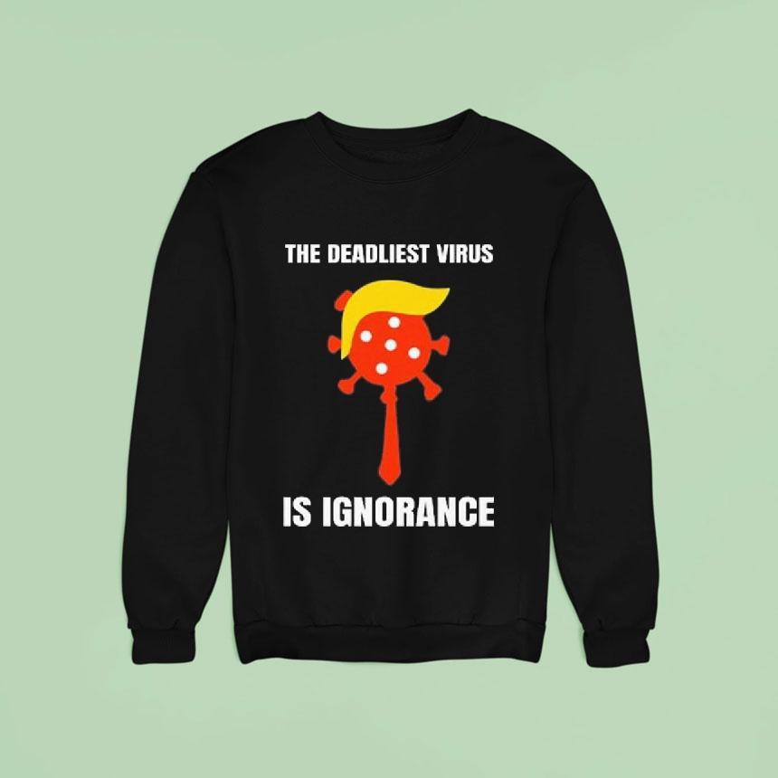 Trump The Deadliest Virus Is Ignorance Sweatshirt Trump The Deadliest Virus Is Ignorance Sweatshirt