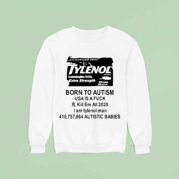 Tylenol Born To Autism Usa Is A Fuck Kill Em All I Am Tylenol Man Autistic Babies Sweatshirt
