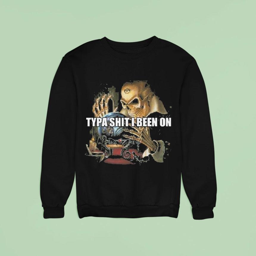 Typa Shit I Been On Evil Skeleton Meme Sweatshirt Typa Shit I Been On Evil Skeleton Meme Sweatshirt
