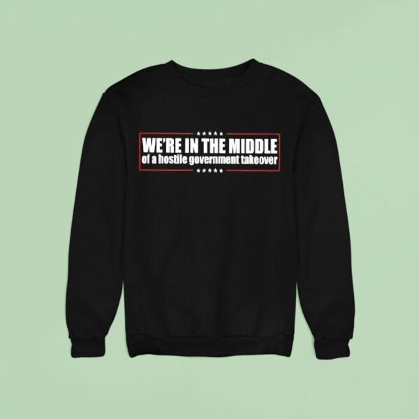 We Re In The Middle Of A Hostile Governmetn Takeover Sweatshirt